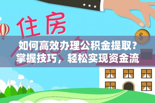 崇川如何高效办理公积金提取？掌握技巧，轻松实现资金流动