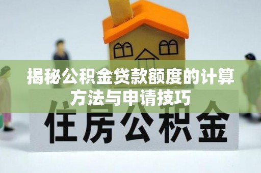 崇川揭秘公积金贷款额度的计算方法与申请技巧
