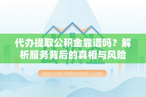 崇川代办提取公积金靠谱吗？解析服务背后的真相与风险