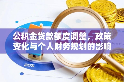 崇川公积金贷款额度调整，政策变化与个人财务规划的影响分析