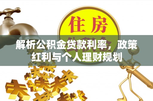 崇川解析公积金贷款利率，政策红利与个人理财规划