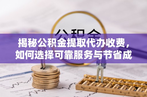 崇川揭秘公积金提取代办收费，如何选择可靠服务与节省成本？