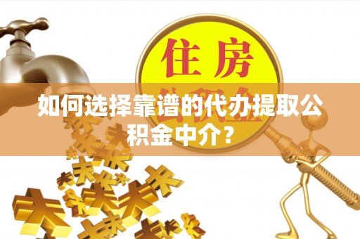 崇川如何选择靠谱的代办提取公积金中介？