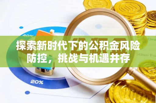 崇川探索新时代下的公积金风险防控，挑战与机遇并存