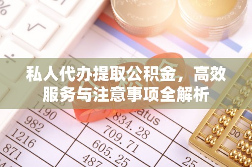 崇川私人代办提取公积金，高效服务与注意事项全解析
