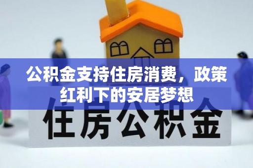 崇川公积金支持住房消费，政策红利下的安居梦想