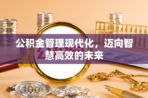 崇川公积金管理现代化，迈向智慧高效的未来