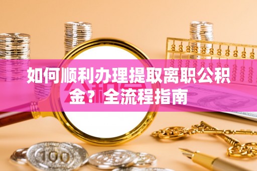崇川如何顺利办理提取离职公积金？全流程指南