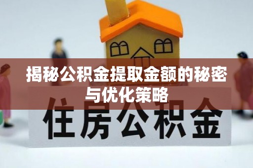 崇川揭秘公积金提取金额的秘密与优化策略