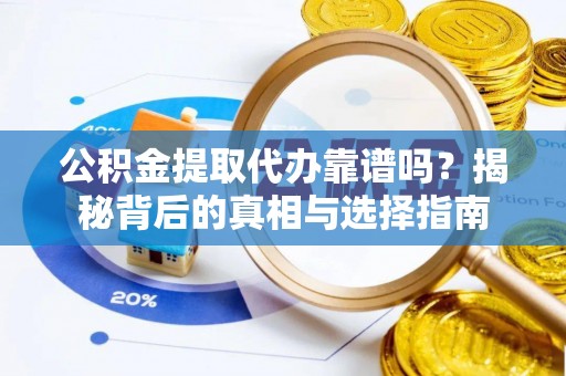 崇川公积金提取代办靠谱吗？揭秘背后的真相与选择指南