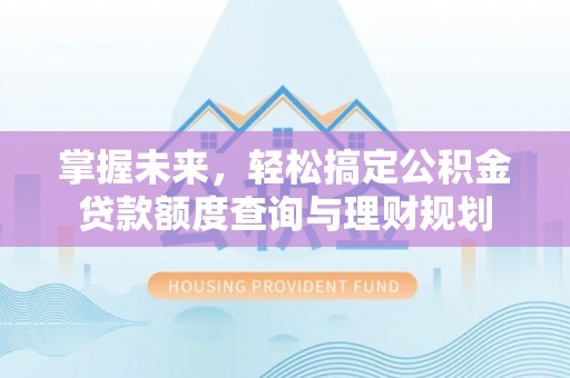崇川掌握未来，轻松搞定公积金贷款额度查询与理财规划