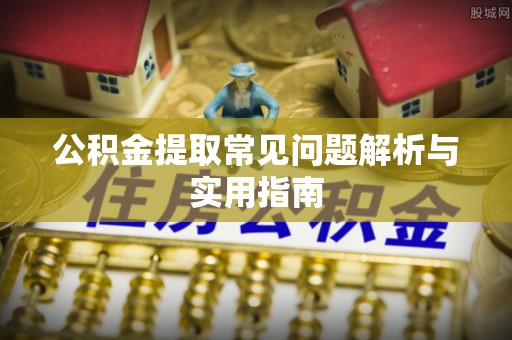 崇川公积金提取常见问题解析与实用指南