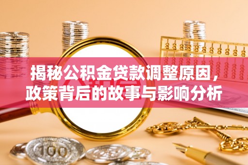 崇川揭秘公积金贷款调整原因，政策背后的故事与影响分析