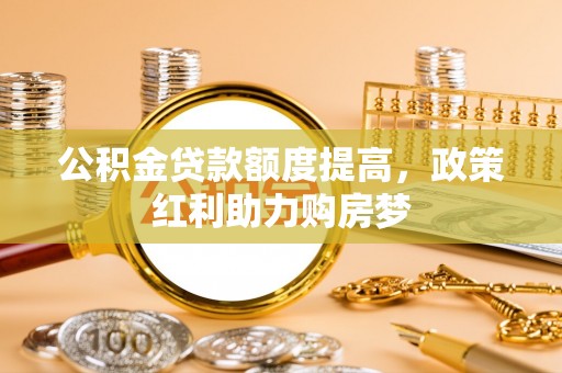 崇川公积金贷款额度提高，政策红利助力购房梦