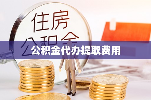崇川公积金代办提取费用