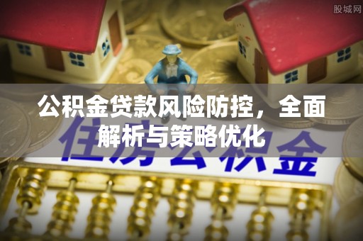 崇川公积金贷款风险防控，全面解析与策略优化