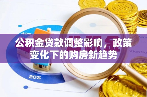 崇川公积金贷款调整影响，政策变化下的购房新趋势