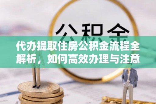 崇川代办提取住房公积金流程全解析，如何高效办理与注意事项