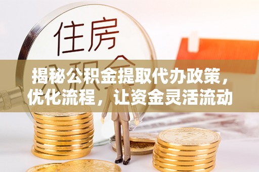 崇川揭秘公积金提取代办政策，优化流程，让资金灵活流动