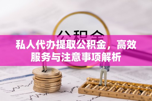 崇川私人代办提取公积金，高效服务与注意事项解析