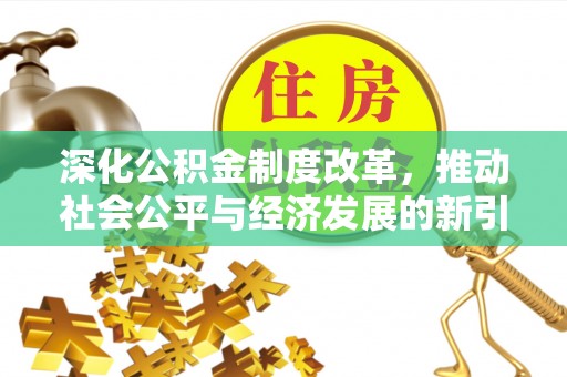 崇川深化公积金制度改革，推动社会公平与经济发展的新引擎