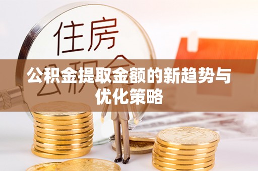 崇川公积金提取金额的新趋势与优化策略