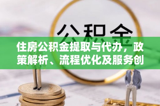 崇川住房公积金提取与代办，政策解析、流程优化及服务创新