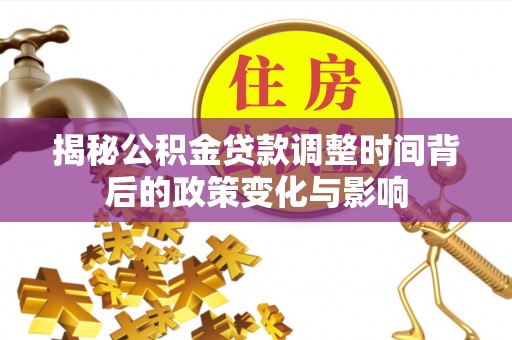 崇川揭秘公积金贷款调整时间背后的政策变化与影响