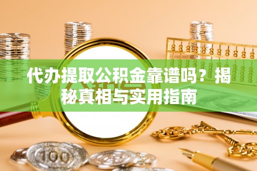 崇川代办提取公积金靠谱吗？揭秘真相与实用指南