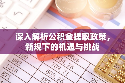 崇川深入解析公积金提取政策，新规下的机遇与挑战