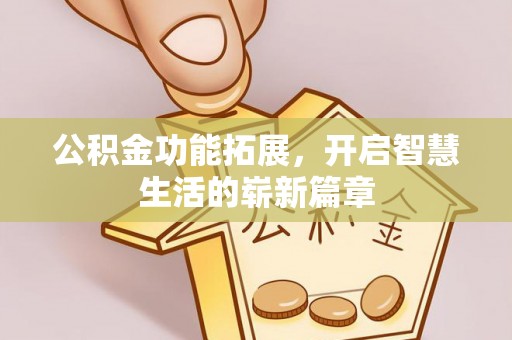 崇川公积金功能拓展，开启智慧生活的崭新篇章