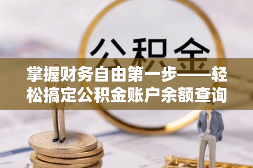 崇川掌握财务自由第一步——轻松搞定公积金账户余额查询的方法与技巧