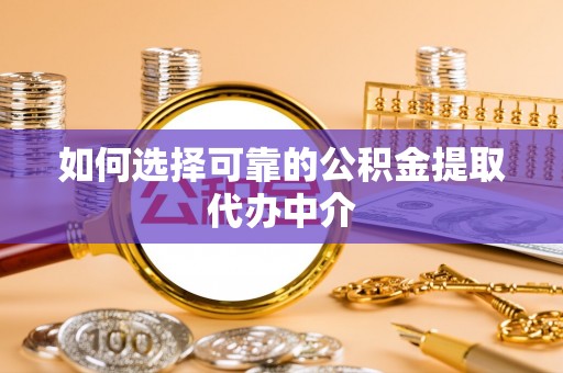 崇川如何选择可靠的公积金提取代办中介