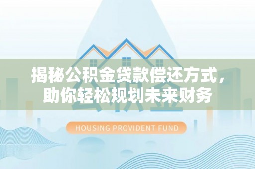 崇川揭秘公积金贷款偿还方式，助你轻松规划未来财务