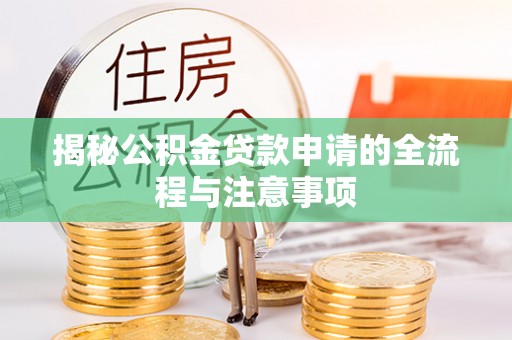 崇川揭秘公积金贷款申请的全流程与注意事项