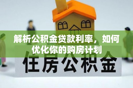 崇川解析公积金贷款利率，如何优化你的购房计划