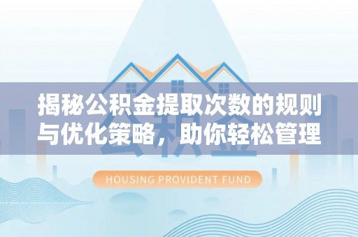 崇川揭秘公积金提取次数的规则与优化策略，助你轻松管理财务