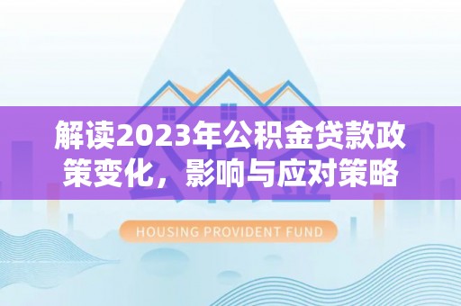 崇川解读2023年公积金贷款政策变化，影响与应对策略