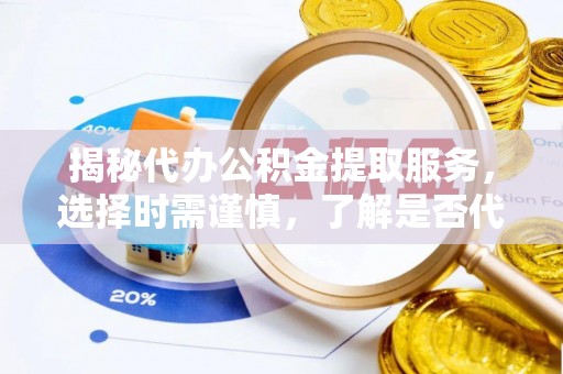 崇川揭秘代办公积金提取服务，选择时需谨慎，了解是否代办公积金提取可靠吗？