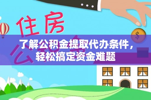 崇川了解公积金提取代办条件，轻松搞定资金难题