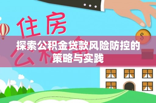 崇川探索公积金贷款风险防控的策略与实践
