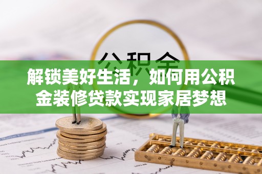 崇川解锁美好生活，如何用公积金装修贷款实现家居梦想
