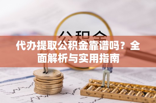 崇川代办提取公积金靠谱吗？全面解析与实用指南