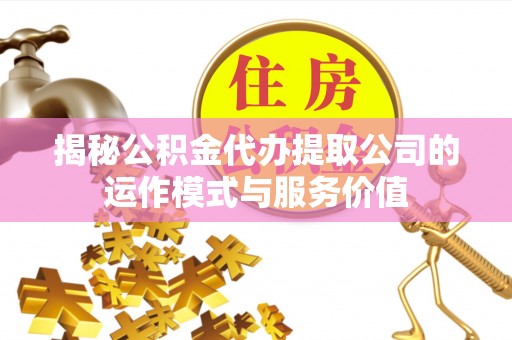 崇川揭秘公积金代办提取公司的运作模式与服务价值