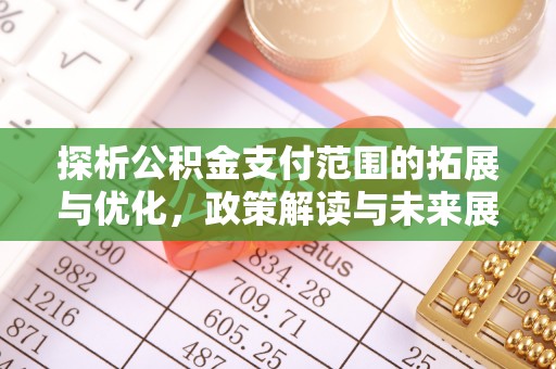 崇川探析公积金支付范围的拓展与优化，政策解读与未来展望