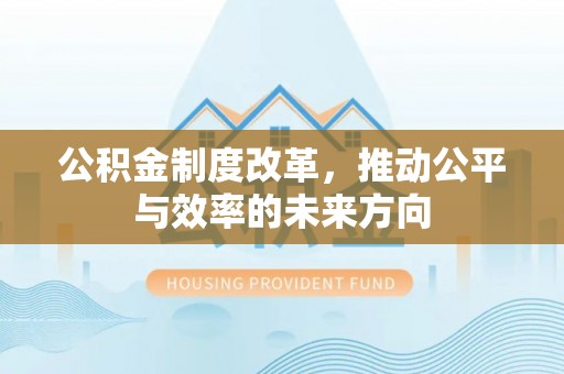 崇川公积金制度改革，推动公平与效率的未来方向