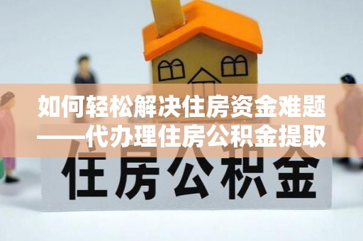 崇川如何轻松解决住房资金难题——代办理住房公积金提取服务详解