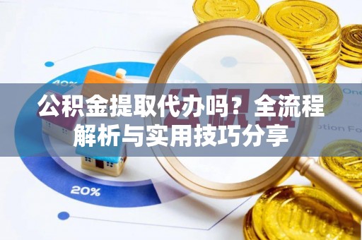 崇川公积金提取代办吗？全流程解析与实用技巧分享
