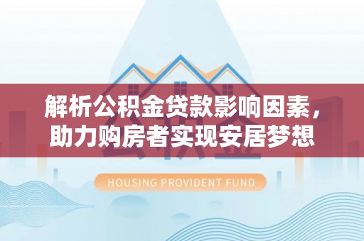 崇川解析公积金贷款影响因素，助力购房者实现安居梦想