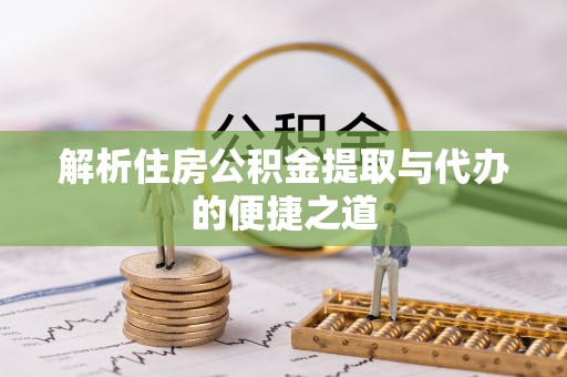 崇川解析住房公积金提取与代办的便捷之道